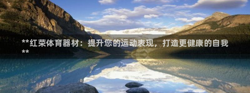 耀世娱乐注册:**红荣体育器材:提升您的运动表现,打造更健康