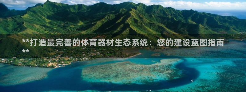 耀世娱乐平台官网登录入口:**打造最完善的体育器材生态系统: